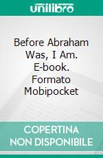 Before Abraham Was, I Am. E-book. Formato Mobipocket ebook