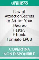 Law of AttractionSecrets to Attract Your Desires Faster. E-book. Formato EPUB ebook