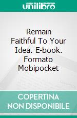 Remain Faithful To Your Idea. E-book. Formato Mobipocket ebook