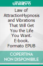Law of AttractionHypnosis and Vibrations That Will Get You the Life You Want. E-book. Formato EPUB ebook