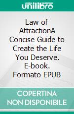 Law of AttractionA Concise Guide to Create the Life You Deserve. E-book. Formato EPUB ebook