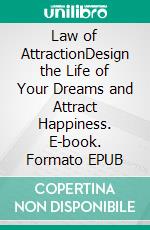 Law of AttractionDesign the Life of Your Dreams and Attract Happiness. E-book. Formato EPUB ebook