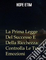 La Prima Legge Del Successo E Della Ricchezza: Controlla Le Tue Emozioni. E-book. Formato EPUB ebook