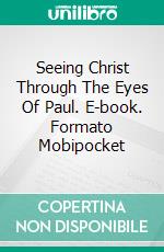 Seeing Christ Through The Eyes Of Paul. E-book. Formato Mobipocket ebook