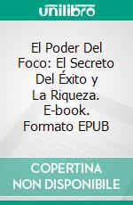 El Poder Del Foco: El Secreto Del Éxito y La Riqueza. E-book. Formato EPUB ebook