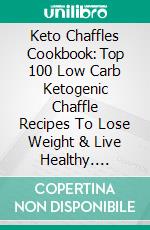 Keto Chaffles Cookbook: Top 100 Low Carb Ketogenic Chaffle Recipes To Lose Weight & Live Healthy. E-book. Formato EPUB ebook di Matt Pyne