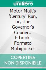 Motor Matt's 'Century' Run, or, The Governor's Courier.. E-book. Formato Mobipocket ebook