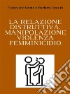 La relazione distruttivaManipolazione, violenza, femminicidio. E-book. Formato Mobipocket ebook di Barbara Zanoni