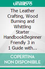 The Leather Crafting, Wood Burning and Whittling Starter HandbookBeginner Friendly 3 in 1 Guide with Process,Tips and Techniques in Leatherworking and Wood Crafting . E-book. Formato EPUB ebook di Stephen Fleming