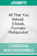 All That You Behold. E-book. Formato Mobipocket ebook