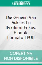 Die Geheim Van Sukses En Rykdom: Fokus. E-book. Formato EPUB ebook di Hope Etim