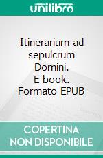 Itinerarium ad sepulcrum Domini. E-book. Formato EPUB