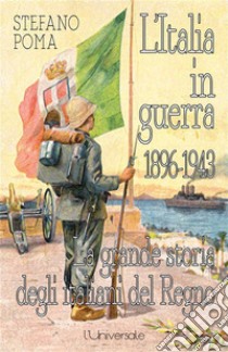 L'Italia in guerra 1896-1943la grande storia degli italiani del Regno. E-book. Formato EPUB ebook di Stefano Poma