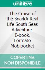 The Cruise of the SnarkA Real Life South Seas Adventure. E-book. Formato Mobipocket ebook