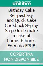 Birthday Cake RecipesEasy and Quick Cake Cookbook Step by Step Guide make a cake at home. E-book. Formato EPUB