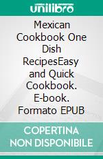 Mexican Cookbook One Dish RecipesEasy and Quick Cookbook. E-book. Formato EPUB