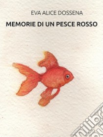 Memorie di un pesce rosso. E-book. Formato EPUB ebook di Eva Alice Dossena