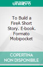 To Build a FireA Short Story. E-book. Formato Mobipocket ebook