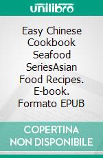 Easy Chinese Cookbook Seafood SeriesAsian Food Recipes. E-book. Formato EPUB ebook di PJ CHIEF MASTER