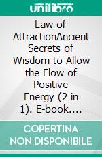 Law of AttractionAncient Secrets of Wisdom to Allow the Flow of Positive Energy (2 in 1). E-book. Formato EPUB ebook