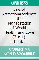 Law of AttractionAccelerate the Manifestation of Wealth, Health, and Love (2 in 1). E-book. Formato EPUB ebook