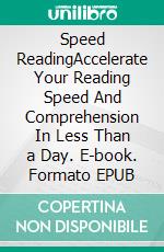 Speed ReadingAccelerate Your Reading Speed And Comprehension In Less Than a Day. E-book. Formato EPUB ebook