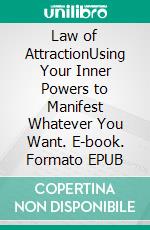 Law of AttractionUsing Your Inner Powers to Manifest Whatever You Want. E-book. Formato EPUB ebook