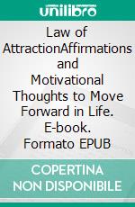 Law of AttractionAffirmations and Motivational Thoughts to Move Forward in Life. E-book. Formato EPUB ebook