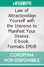 Law of AttractionAlign Yourself with the Universe to Manifest Your Desires. E-book. Formato EPUB ebook