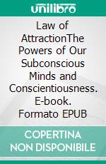 Law of AttractionThe Powers of Our Subconscious Minds and Conscientiousness. E-book. Formato EPUB ebook
