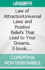 Law of AttractionUniversal Laws and Positive Beliefs That Lead to Your Dreams. E-book. Formato EPUB ebook