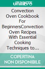 Convection Oven Cookbook For BeginnersConvection Oven Recipes With Essential Cooking Techniques to Roast, Grill And Bake In The Convection Oven. E-book. Formato EPUB ebook