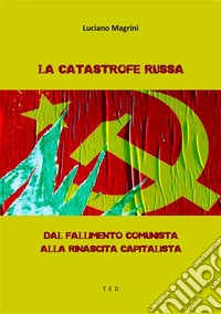 La catastrofe russaDal fallimento comunista alla rinascita capitalista. E-book. Formato EPUB ebook