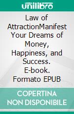 Law of AttractionManifest Your Dreams of Money, Happiness, and Success. E-book. Formato EPUB ebook