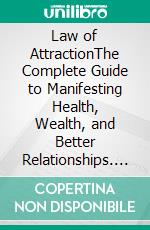 Law of AttractionThe Complete Guide to Manifesting Health, Wealth, and Better Relationships. E-book. Formato EPUB ebook