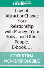 Law of AttractionChange Your Relationship with Money, Your Body, and Other People. E-book. Formato EPUB ebook
