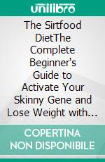 The Sirtfood DietThe Complete Beginner's Guide to Activate Your Skinny Gene and Lose Weight with Sirtfood Diet Recipes. E-book. Formato EPUB ebook di Nancy Jones