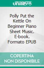 Polly Put the Kettle On Beginner Piano Sheet Music. E-book. Formato EPUB ebook di Silvertonalities