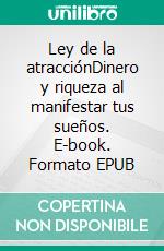 Ley de la atracciónDinero y riqueza al manifestar tus sueños. E-book. Formato EPUB ebook