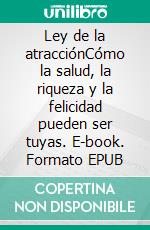 Ley de la atracciónCómo la salud, la riqueza y la felicidad pueden ser tuyas. E-book. Formato EPUB ebook