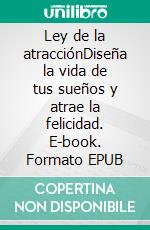 Ley de la atracciónDiseña la vida de tus sueños y atrae la felicidad. E-book. Formato EPUB ebook