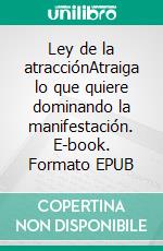 Ley de la atracciónAtraiga lo que quiere dominando la manifestación. E-book. Formato EPUB ebook