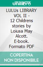 LULUs LIBRARY VOL II - 12 Childrens stories by Loiusa May Alcott. E-book. Formato PDF ebook di Louisa May Alcott