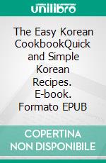 The Easy Korean CookbookQuick and Simple Korean Recipes. E-book. Formato EPUB ebook di Emma Paree