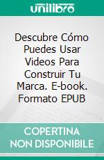 Descubre Cómo Puedes Usar Videos Para Construir Tu Marca. E-book. Formato EPUB ebook di Knowledge treasure Collection