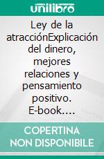 Ley de la atracciónExplicación del dinero, mejores relaciones y pensamiento positivo. E-book. Formato EPUB ebook