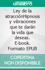 Ley de la atracciónHipnosis y vibraciones que te darán la vida que deseas. E-book. Formato EPUB ebook