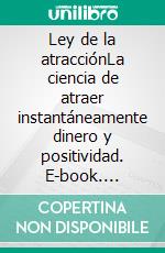 Ley de la atracciónLa ciencia de atraer instantáneamente dinero y positividad. E-book. Formato EPUB ebook