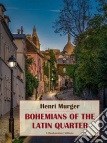 Bohemians of the Latin Quarter. E-book. Formato EPUB ebook di Henri Murger