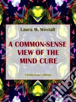 A Common-Sense View of the Mind Cure. E-book. Formato EPUB ebook